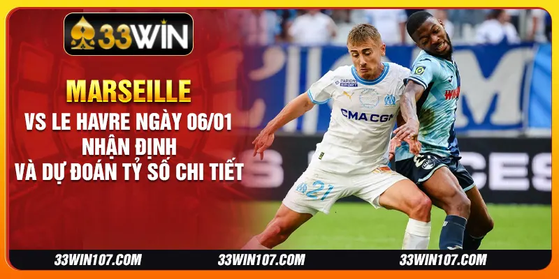 Marseille vs Le Havre ngày 06/01 - Nhận định và dự đoán tỷ số chi tiết