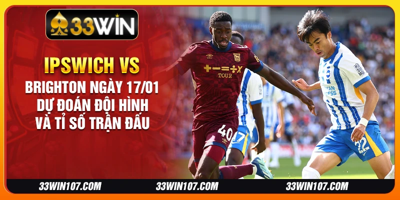 Ipswich vs Brighton ngày 17/01 - Dự đoán đội hình và tỉ số trận đấu